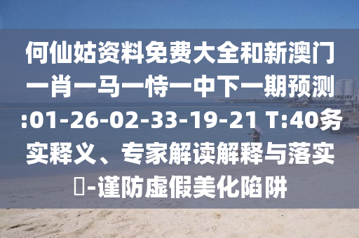 何仙姑資料免費大全和新澳門一肖一馬一恃一中下一期預(yù)測:01-26-02-33-19-21 T:40務(wù)實釋義、專家解讀解釋與落實?-謹(jǐn)防虛假美化陷阱