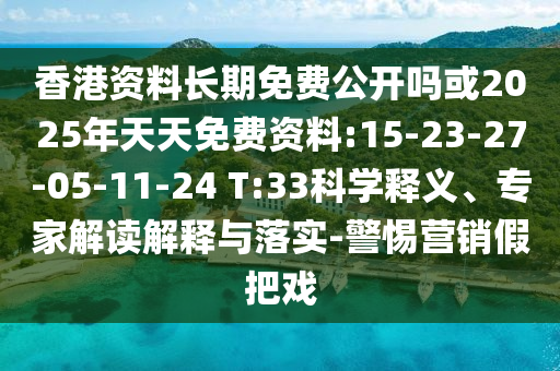 香港資料長期免費公開嗎或2025年天天免費資料:15-23-27-05-11-24 T:33科學釋義、專家解讀解釋與落實-警惕營銷假把戲