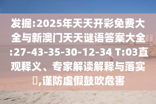 發(fā)掘:2025年天天開彩免費(fèi)大全與新澳門天天謎語(yǔ)答案大全:27-43-35-30-12-34 T:03直觀釋義、專家解讀解釋與落實(shí)?,謹(jǐn)防虛假鼓吹危害