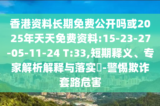 香港資料長期免費公開嗎或2025年天天免費資料:15-23-27-05-11-24 T:33,短期釋義、專家解析解釋與落實?-警惕欺詐套路危害