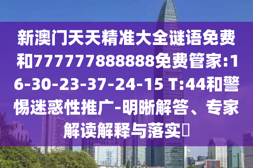 新澳門天天精準大全謎語免費和777777888888免費管家:16-30-23-37-24-15 T:44和警惕迷惑性推廣-明晰解答、專家解讀解釋與落實?