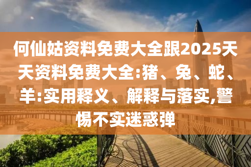 何仙姑資料免費(fèi)大全跟2025天天資料免費(fèi)大全:豬、兔、蛇、羊:實(shí)用釋義、解釋與落實(shí),警惕不實(shí)迷惑彈