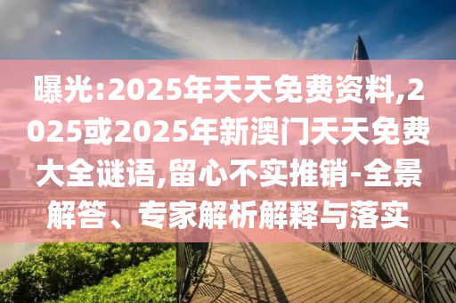 曝光:2025年天天免費資料,2025或2025年新澳門天天免費大全謎語,留心不實推銷-全景解答、專家解析解釋與落實