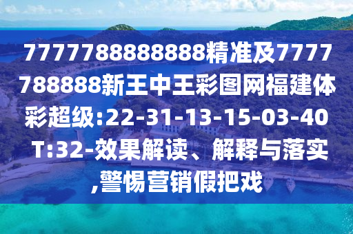7777788888888精準(zhǔn)及7777788888新王中王彩圖網(wǎng)福建體彩超級:22-31-13-15-03-40 T:32-效果解讀、解釋與落實(shí),警惕營銷假把戲