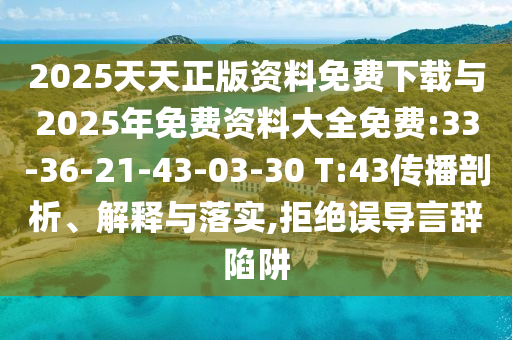 2025天天正版資料免費(fèi)下載與2025年免費(fèi)資料大全免費(fèi):33-36-21-43-03-30 T:43傳播剖析、解釋與落實(shí),拒絕誤導(dǎo)言辭陷阱