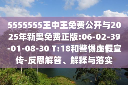 5555555王中王免費(fèi)公開(kāi)與2025年新奧免費(fèi)正版:06-02-39-01-08-30 T:18和警惕虛假宣傳-反思解答、解釋與落實(shí)