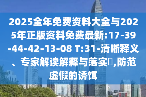 2025全年免費(fèi)資料大全與2025年正版資料免費(fèi)最新:17-39-44-42-13-08 T:31-清晰釋義、專家解讀解釋與落實(shí)?,防范虛假的誘餌