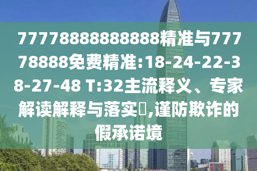 77778888888888精準(zhǔn)與77778888免費(fèi)精準(zhǔn):18-24-22-38-27-48 T:32主流釋義、專家解讀解釋與落實(shí)?,謹(jǐn)防欺詐的假承諾境
