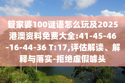 管家婆100謎語怎么玩及2025港澳資料免費(fèi)大全:41-45-46-16-44-36 T:17,評(píng)估解讀、解釋與落實(shí)-拒絕虛假噱頭