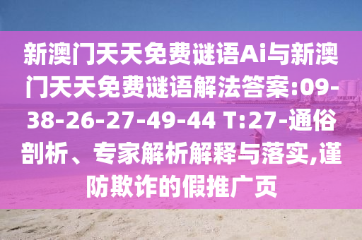 新澳門天天免費謎語Ai與新澳門天天免費謎語解法答案:09-38-26-27-49-44 T:27-通俗剖析、專家解析解釋與落實,謹防欺詐的假推廣頁
