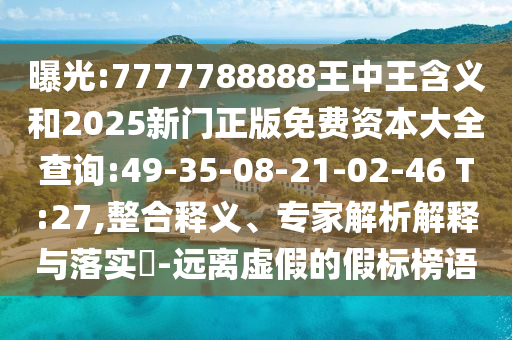 曝光:7777788888王中王含義和2025新門正版免費資本大全查詢:49-35-08-21-02-46 T:27,整合釋義、專家解析解釋與落實?-遠(yuǎn)離虛假的假標(biāo)榜語