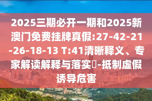 2025三期必開一期和2025新澳門免費(fèi)掛牌真假:27-42-21-26-18-13 T:41清晰釋義、專家解讀解釋與落實(shí)?-抵制虛假誘導(dǎo)危害
