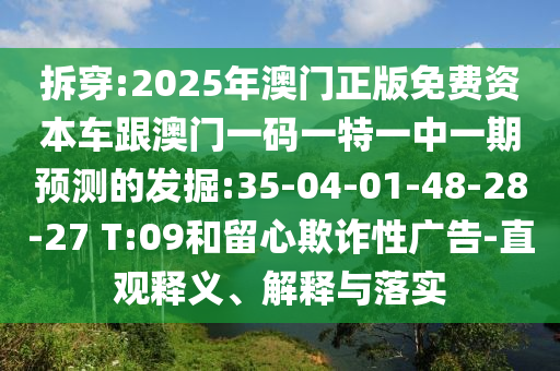 拆穿:2025年澳門正版免費(fèi)資本車跟澳門一碼一特一中一期預(yù)測(cè)的發(fā)掘:35-04-01-48-28-27 T:09和留心欺詐性廣告-直觀釋義、解釋與落實(shí)