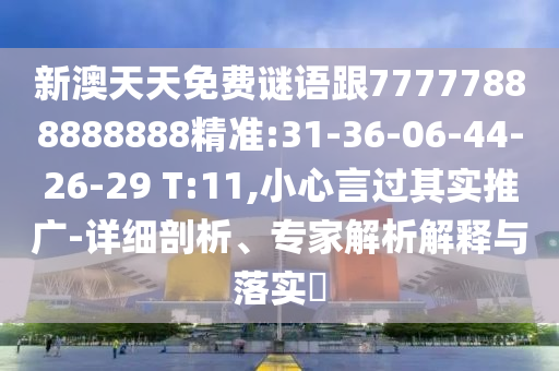 新澳天天免費(fèi)謎語跟77777888888888精準(zhǔn):31-36-06-44-26-29 T:11,小心言過其實(shí)推廣-詳細(xì)剖析、專家解析解釋與落實(shí)?