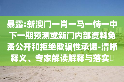 暴露:新澳門(mén)一肖一馬一恃一中下一期預(yù)測(cè)或新門(mén)內(nèi)部資料免費(fèi)公開(kāi)和拒絕欺騙性承諾-清晰釋義、專(zhuān)家解讀解釋與落實(shí)?