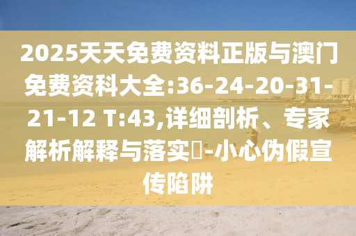 2025天天免費(fèi)資料正版與澳門免費(fèi)資科大全:36-24-20-31-21-12 T:43,詳細(xì)剖析、專家解析解釋與落實(shí)?-小心偽假宣傳陷阱