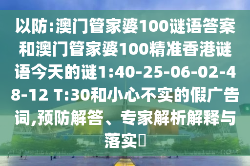 以防:澳門管家婆100謎語(yǔ)答案和澳門管家婆100精準(zhǔn)香港謎語(yǔ)今天的謎1:40-25-06-02-48-12 T:30和小心不實(shí)的假?gòu)V告詞,預(yù)防解答、專家解析解釋與落實(shí)?