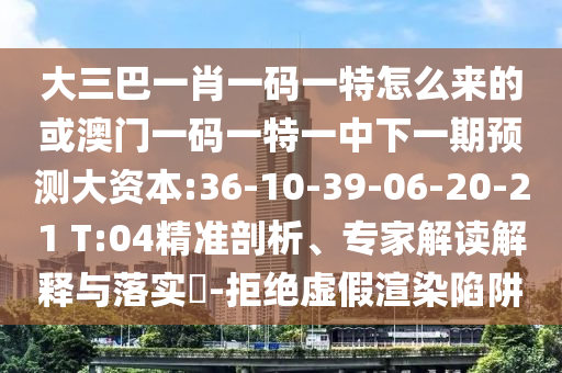 大三巴一肖一碼一特怎么來的或澳門一碼一特一中下一期預(yù)測(cè)大資本:36-10-39-06-20-21 T:04精準(zhǔn)剖析、專家解讀解釋與落實(shí)?-拒絕虛假渲染陷阱