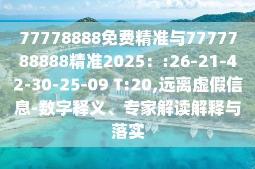 77778888免費(fèi)精準(zhǔn)與7777788888精準(zhǔn)2025：:26-21-42-30-25-09 T:20,遠(yuǎn)離虛假信息-數(shù)字釋義、專家解讀解釋與落實(shí)