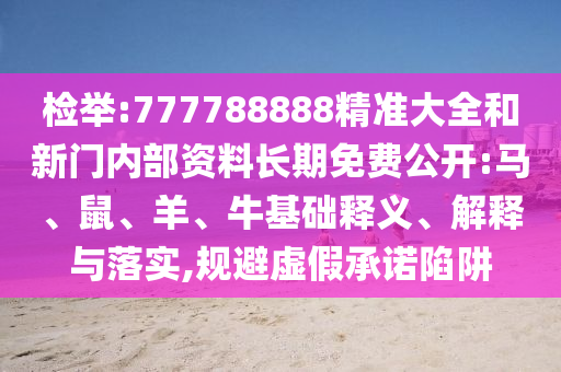 檢舉:777788888精準大全和新門內(nèi)部資料長期免費公開:馬、鼠、羊、?；A釋義、解釋與落實,規(guī)避虛假承諾陷阱