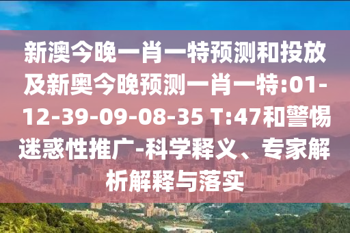 新澳今晚一肖一特預(yù)測(cè)和投放及新奧今晚預(yù)測(cè)一肖一特:01-12-39-09-08-35 T:47和警惕迷惑性推廣-科學(xué)釋義、專家解析解釋與落實(shí)