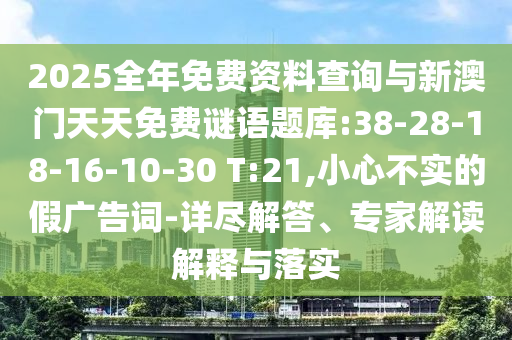 2025全年免費資料查詢與新澳門天天免費謎語題庫:38-28-18-16-10-30 T:21,小心不實的假廣告詞-詳盡解答、專家解讀解釋與落實