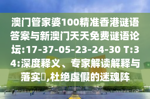 澳門管家婆100精準香港謎語答案與新澳門天天免費謎語論壇:17-37-05-23-24-30 T:34:深度釋義、專家解讀解釋與落實?,杜絕虛假的迷魂陣