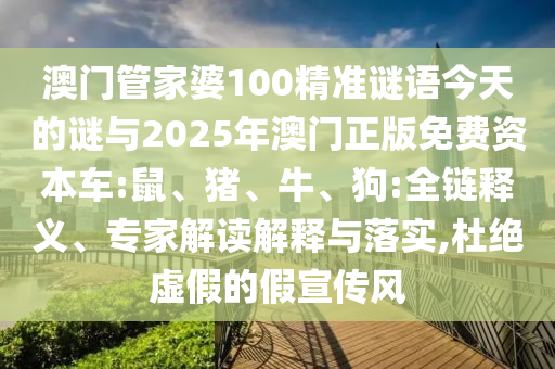 澳門管家婆100精準(zhǔn)謎語今天的謎與2025年澳門正版免費資本車:鼠、豬、牛、狗:全鏈釋義、專家解讀解釋與落實,杜絕虛假的假宣傳風(fēng)