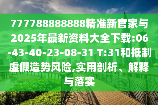 777788888888精準(zhǔn)新官家與2025年最新資料大全下載:06-43-40-23-08-31 T:31和抵制虛假造勢風(fēng)險(xiǎn),實(shí)用剖析、解釋與落實(shí)
