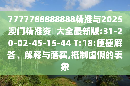 7777788888888精準(zhǔn)與2025澳門精準(zhǔn)資枓大全最新版:31-20-02-45-15-44 T:18:便捷解答、解釋與落實(shí),抵制虛假的表象