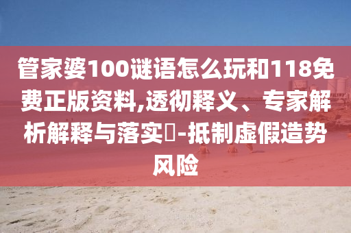 管家婆100謎語怎么玩和118免費正版資料,透徹釋義、專家解析解釋與落實?-抵制虛假造勢風險