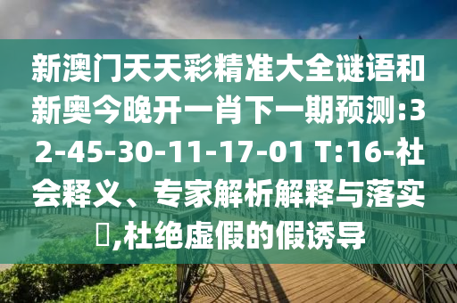 新澳門(mén)天天彩精準(zhǔn)大全謎語(yǔ)和新奧今晚開(kāi)一肖下一期預(yù)測(cè):32-45-30-11-17-01 T:16-社會(huì)釋義、專家解析解釋與落實(shí)?,杜絕虛假的假誘導(dǎo)