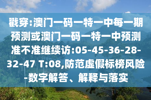 戳穿:澳門(mén)一碼一特一中每一期預(yù)測(cè)或澳門(mén)一碼一特一中預(yù)測(cè)準(zhǔn)不準(zhǔn)繼續(xù)訪:05-45-36-28-32-47 T:08,防范虛假標(biāo)榜風(fēng)險(xiǎn)-數(shù)字解答、解釋與落實(shí)