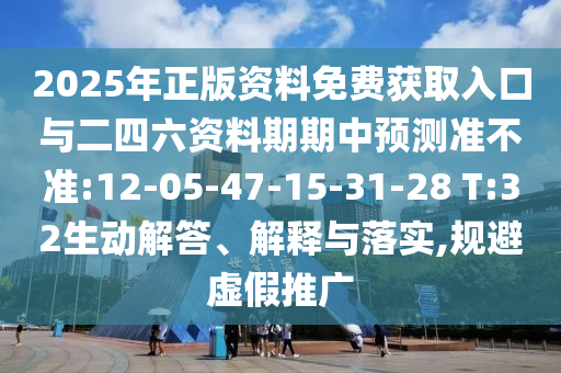 2025年正版資料免費(fèi)獲取入口與二四六資料期期中預(yù)測(cè)準(zhǔn)不準(zhǔn):12-05-47-15-31-28 T:32生動(dòng)解答、解釋與落實(shí),規(guī)避虛假推廣