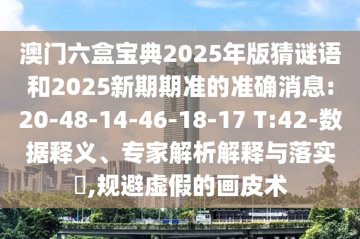 澳門六盒寶典2025年版猜謎語和2025新期期準的準確消息:20-48-14-46-18-17 T:42-數據釋義、專家解析解釋與落實?,規(guī)避虛假的畫皮術