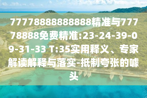 77778888888888精準(zhǔn)與77778888免費(fèi)精準(zhǔn):23-24-39-09-31-33 T:35實(shí)用釋義、專家解讀解釋與落實(shí)-抵制夸張的噱頭