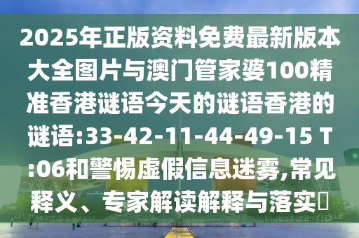 2025年正版資料免費(fèi)最新版本大全圖片與澳門管家婆100精準(zhǔn)香港謎語今天的謎語香港的謎語:33-42-11-44-49-15 T:06和警惕虛假信息迷霧,常見釋義、專家解讀解釋與落實(shí)?