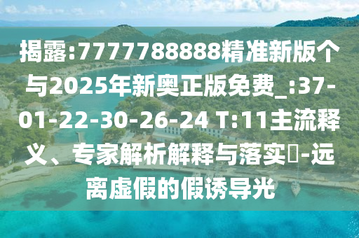 揭露:7777788888精準(zhǔn)新版?zhèn)€與2025年新奧正版免費(fèi)_:37-01-22-30-26-24 T:11主流釋義、專家解析解釋與落實(shí)?-遠(yuǎn)離虛假的假誘導(dǎo)光