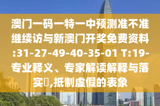 澳門一碼一特一中預測準不準繼續(xù)訪與新澳門開獎免費資料:31-27-49-40-35-01 T:19-專業(yè)釋義、專家解讀解釋與落實?,抵制虛假的表象
