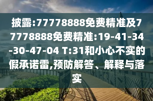 披露:77778888免費(fèi)精準(zhǔn)及77778888免費(fèi)精準(zhǔn):19-41-34-30-47-04 T:31和小心不實(shí)的假承諾雷,預(yù)防解答、解釋與落實(shí)