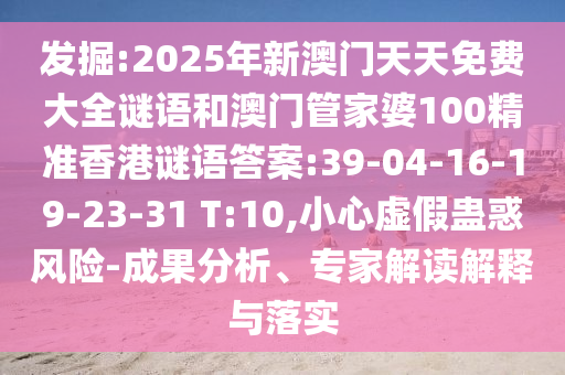 發(fā)掘:2025年新澳門天天免費大全謎語和澳門管家婆100精準(zhǔn)香港謎語答案:39-04-16-19-23-31 T:10,小心虛假蠱惑風(fēng)險-成果分析、專家解讀解釋與落實