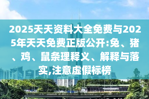 2025天天資料大全免費與2025年天天免費正版公開:兔、豬、雞、鼠條理釋義、解釋與落實,注意虛假標(biāo)榜