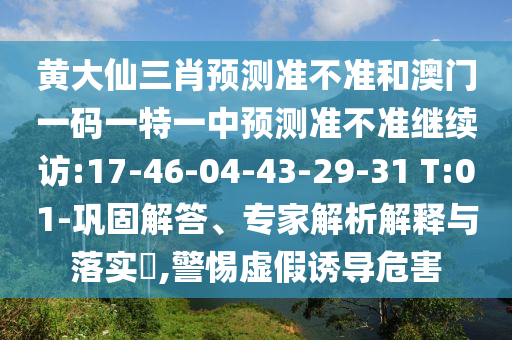 黃大仙三肖預(yù)測(cè)準(zhǔn)不準(zhǔn)和澳門一碼一特一中預(yù)測(cè)準(zhǔn)不準(zhǔn)繼續(xù)訪:17-46-04-43-29-31 T:01-鞏固解答、專家解析解釋與落實(shí)?,警惕虛假誘導(dǎo)危害