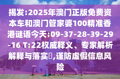 揭發(fā):2025年澳門正版免費資本車和澳門管家婆100精準香港謎語今天:09-37-28-39-29-16 T:22權(quán)威釋義、專家解析解釋與落實?,謹防虛假信息風險