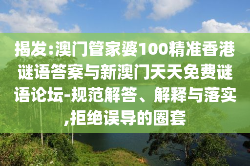 揭發(fā):澳門管家婆100精準(zhǔn)香港謎語答案與新澳門天天免費(fèi)謎語論壇-規(guī)范解答、解釋與落實(shí),拒絕誤導(dǎo)的圈套