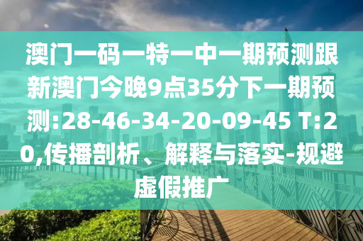 澳門一碼一特一中一期預(yù)測(cè)跟新澳門今晚9點(diǎn)35分下一期預(yù)測(cè):28-46-34-20-09-45 T:20,傳播剖析、解釋與落實(shí)-規(guī)避虛假推廣