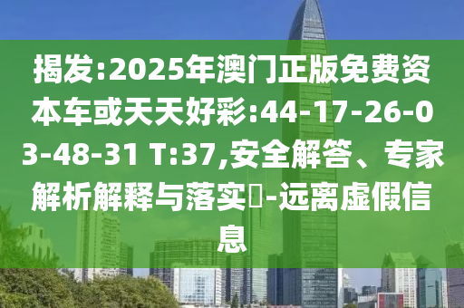 揭發(fā):2025年澳門正版免費(fèi)資本車或天天好彩:44-17-26-03-48-31 T:37,安全解答、專家解析解釋與落實(shí)?-遠(yuǎn)離虛假信息