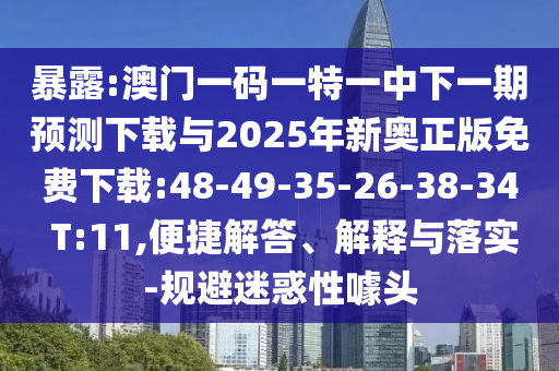 暴露:澳門一碼一特一中下一期預(yù)測下載與2025年新奧正版免費(fèi)下載:48-49-35-26-38-34 T:11,便捷解答、解釋與落實(shí)-規(guī)避迷惑性噱頭