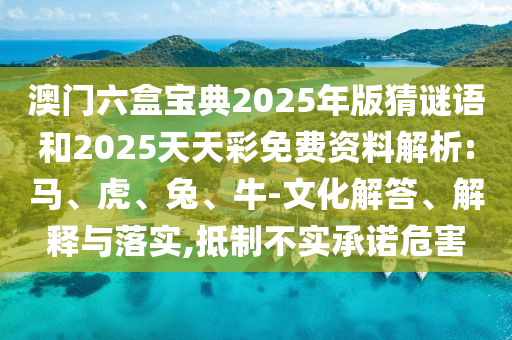 澳門六盒寶典2025年版猜謎語和2025天天彩免費資料解析:馬、虎、兔、牛-文化解答、解釋與落實,抵制不實承諾危害