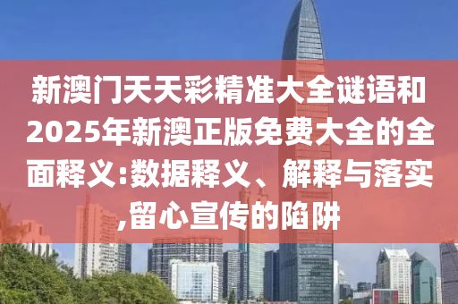 新澳門(mén)天天彩精準(zhǔn)大全謎語(yǔ)和2025年新澳正版免費(fèi)大全的全面釋義:數(shù)據(jù)釋義、解釋與落實(shí),留心宣傳的陷阱